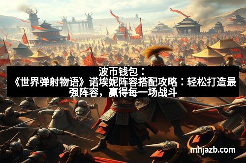 波币钱包：《世界弹射物语》诺埃妮阵容搭配攻略：轻松打造最强阵容，赢得每一场战斗